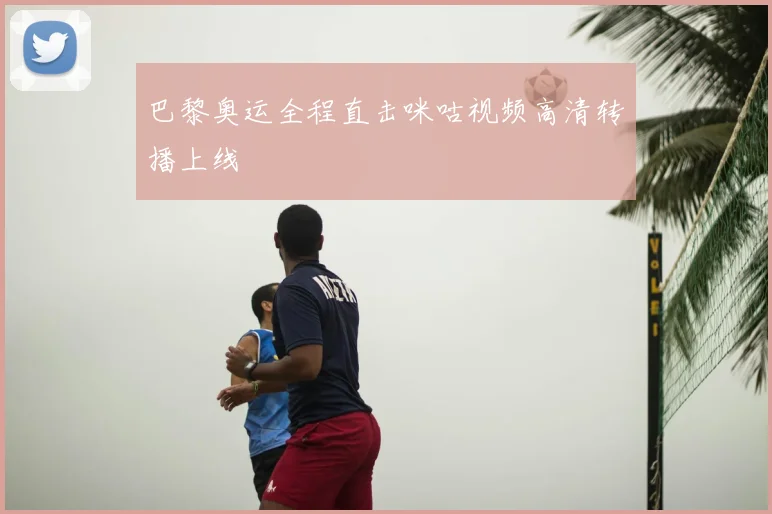 巴黎奥运全程直击咪咕视频高清转播上线