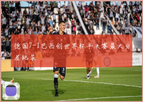 德国7-1巴西创世界杯半决赛最大分差纪录
