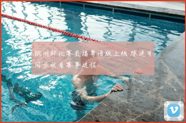 欧洲杯比赛直播粤语版上线 球迷可同步收看赛事进程