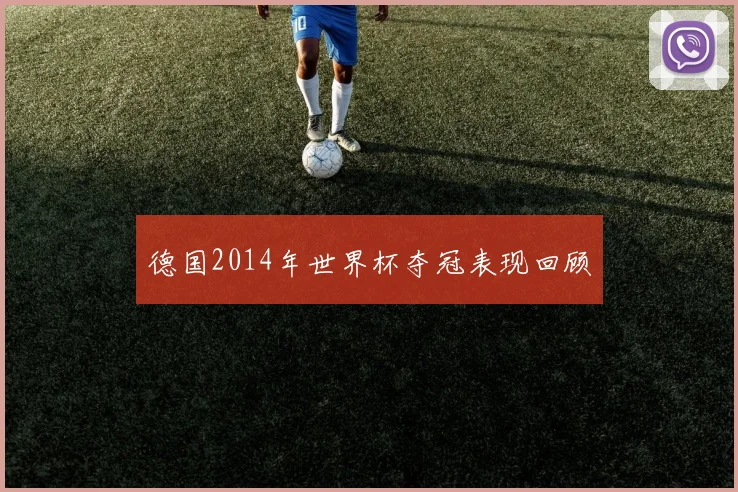 德国2014年世界杯夺冠表现回顾